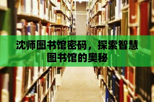 沈師圖書館密碼，探索智慧圖書館的奧秘