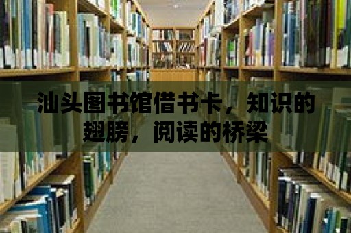 汕頭圖書館借書卡，知識的翅膀，閱讀的橋梁