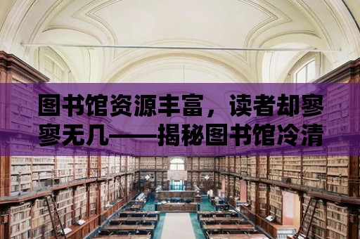 圖書館資源豐富，讀者卻寥寥無幾——揭秘圖書館冷清的原因