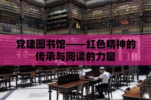 黨建圖書館——紅色精神的傳承與閱讀的力量