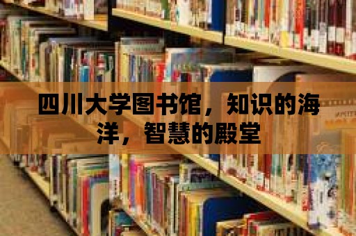 四川大學圖書館，知識的海洋，智慧的殿堂