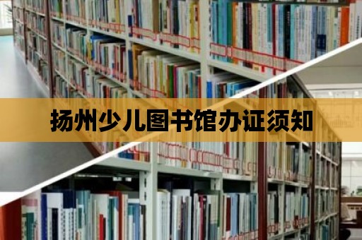 揚州少兒圖書館辦證須知