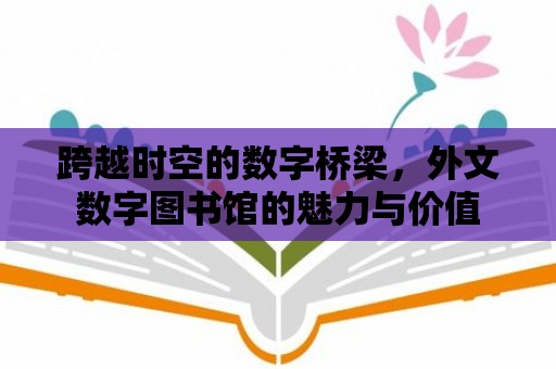 跨越時空的數字橋梁，外文數字圖書館的魅力與價值