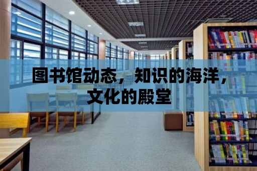 圖書館動態，知識的海洋，文化的殿堂