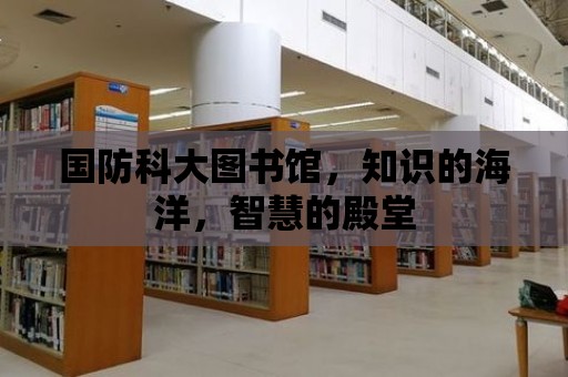 國防科大圖書館，知識的海洋，智慧的殿堂