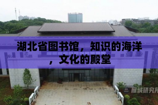 湖北省圖書館，知識(shí)的海洋，文化的殿堂