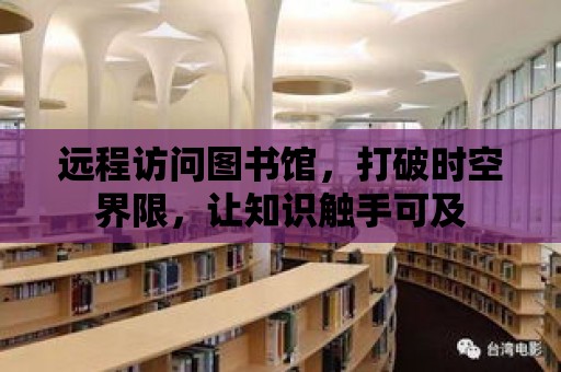 遠程訪問圖書館，打破時空界限，讓知識觸手可及