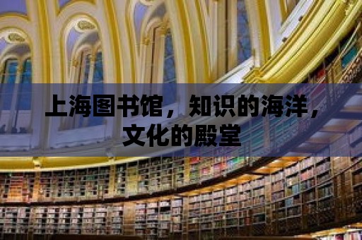 上海圖書館，知識(shí)的海洋，文化的殿堂