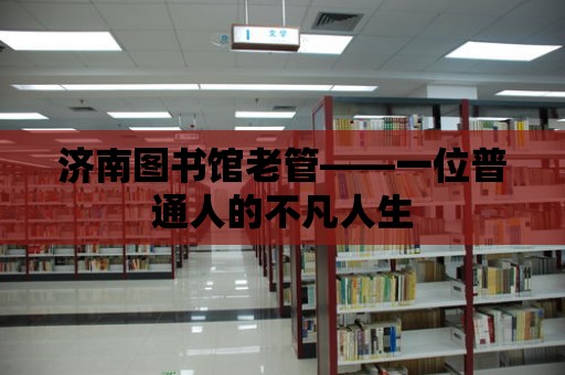 濟南圖書館老管——一位普通人的不凡人生