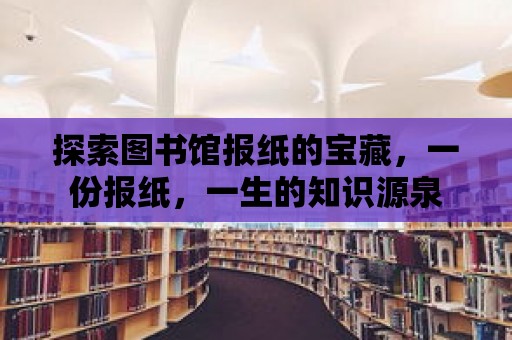 探索圖書館報紙的寶藏，一份報紙，一生的知識源泉