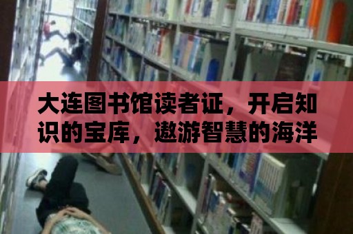 大連圖書館讀者證，開啟知識的寶庫，遨游智慧的海洋