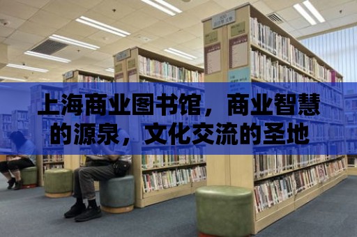 上海商業(yè)圖書館，商業(yè)智慧的源泉，文化交流的圣地