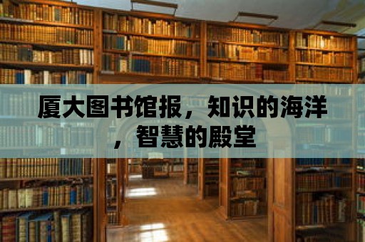 廈大圖書館報，知識的海洋，智慧的殿堂