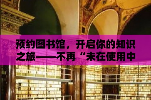 預約圖書館，開啟你的知識之旅——不再“未在使用中”