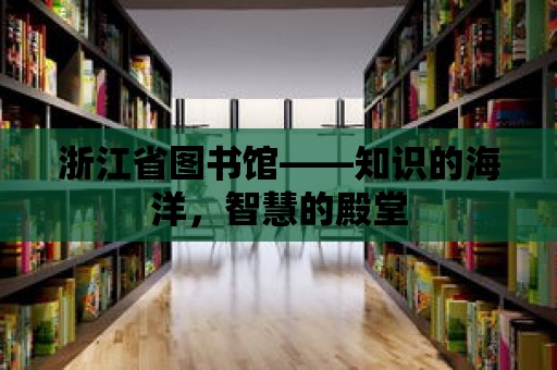 浙江省圖書館——知識的海洋，智慧的殿堂