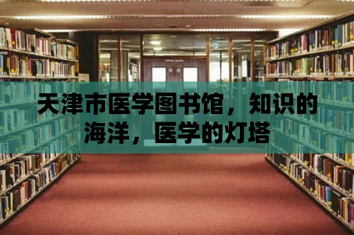 天津市醫學圖書館，知識的海洋，醫學的燈塔