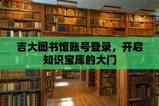 吉大圖書館賬號登錄，開啟知識寶庫的大門