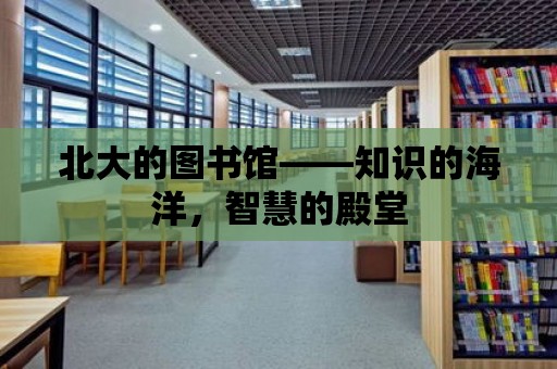 北大的圖書館——知識的海洋，智慧的殿堂