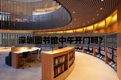 深圳圖書館中午開門嗎？