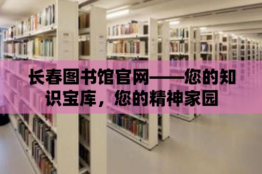 長春圖書館官網——您的知識寶庫，您的精神家園