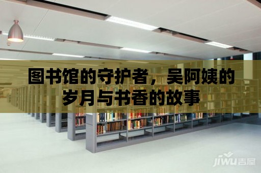 圖書館的守護者，吳阿姨的歲月與書香的故事