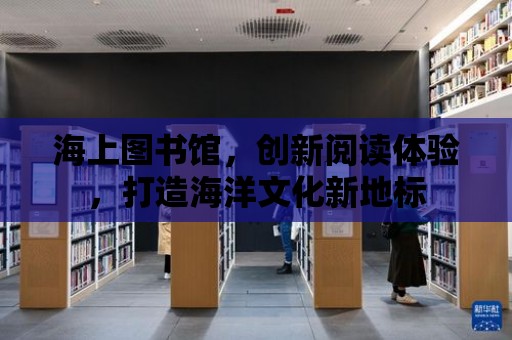 海上圖書館，創新閱讀體驗，打造海洋文化新地標