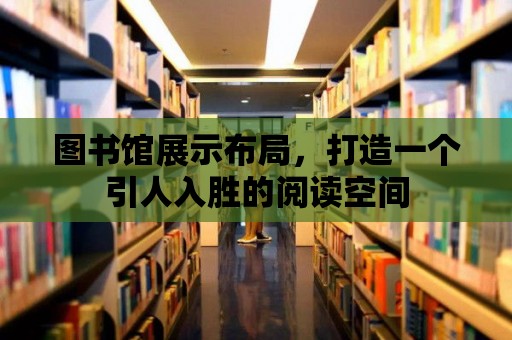 圖書館展示布局，打造一個引人入勝的閱讀空間