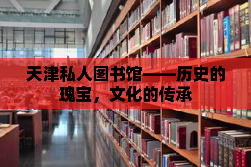 天津私人圖書館——?dú)v史的瑰寶，文化的傳承