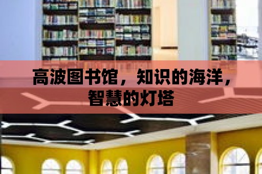 高波圖書館，知識的海洋，智慧的燈塔