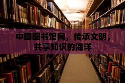 中國圖書館網，傳承文明，共享知識的海洋