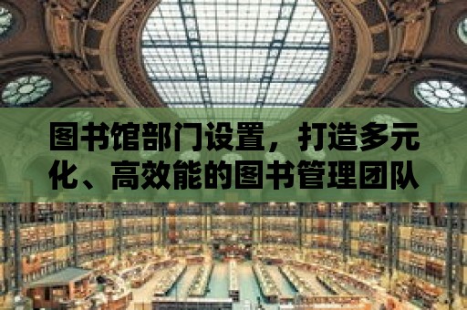 圖書館部門設置，打造多元化、高效能的圖書管理團隊