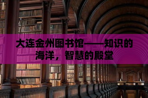 大連金州圖書館——知識的海洋，智慧的殿堂