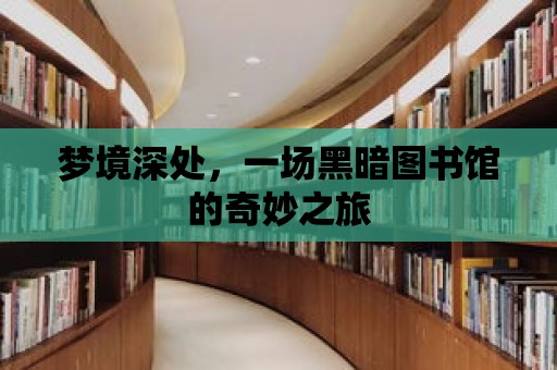 夢境深處，一場黑暗圖書館的奇妙之旅