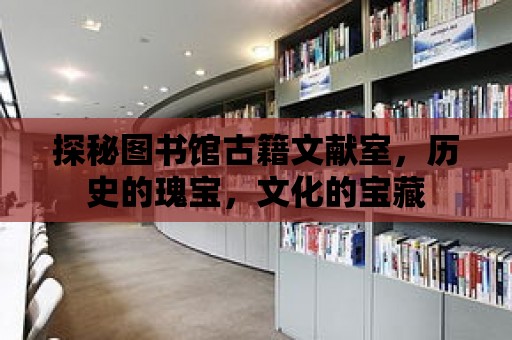 探秘圖書館古籍文獻室，歷史的瑰寶，文化的寶藏