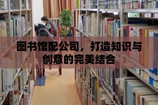 圖書館配公司，打造知識與創意的完美結合