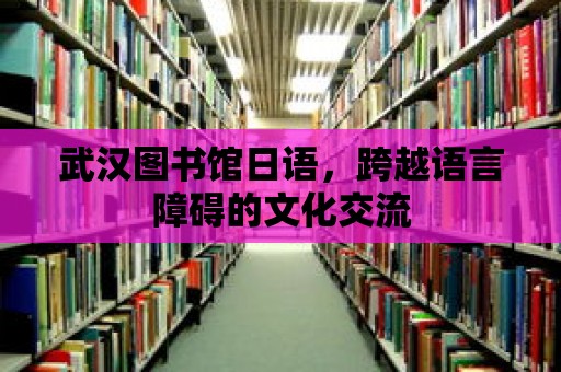 武漢圖書館日語，跨越語言障礙的文化交流