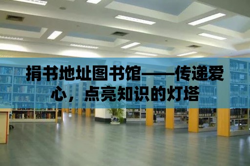 捐書地址圖書館——傳遞愛心，點亮知識的燈塔