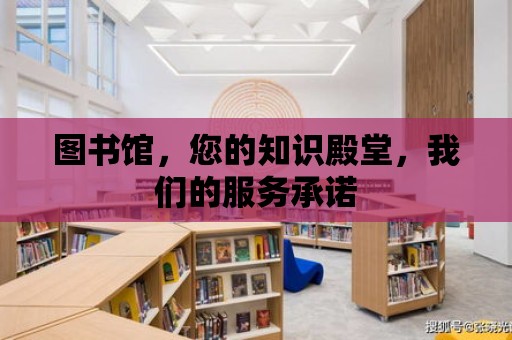 圖書館，您的知識殿堂，我們的服務承諾