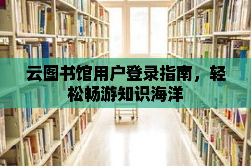 云圖書館用戶登錄指南，輕松暢游知識海洋