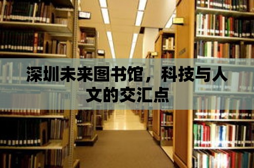 深圳未來圖書館，科技與人文的交匯點