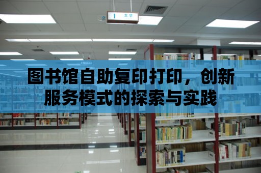 圖書館自助復印打印，創新服務模式的探索與實踐