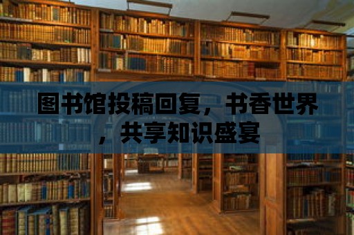 圖書館投稿回復，書香世界，共享知識盛宴