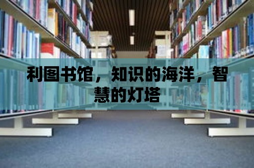 利圖書館，知識的海洋，智慧的燈塔