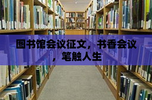 圖書館會議征文，書香會議，筆觸人生