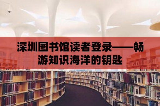 深圳圖書館讀者登錄——暢游知識海洋的鑰匙