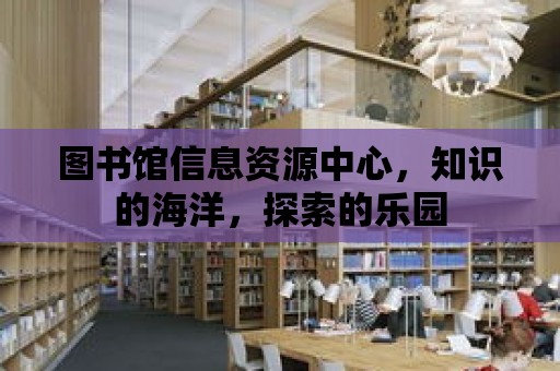 圖書館信息資源中心，知識的海洋，探索的樂園