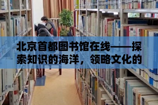 北京首都圖書館在線——探索知識的海洋，領略文化的魅力