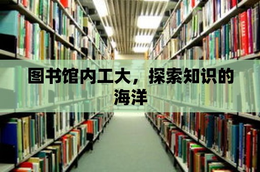 圖書館內工大，探索知識的海洋