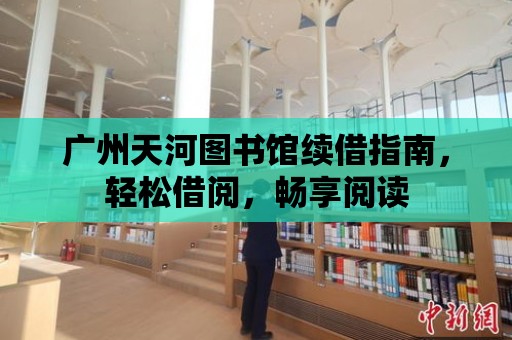 廣州天河圖書館續借指南，輕松借閱，暢享閱讀