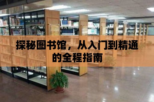 探秘圖書館，從入門到精通的全程指南